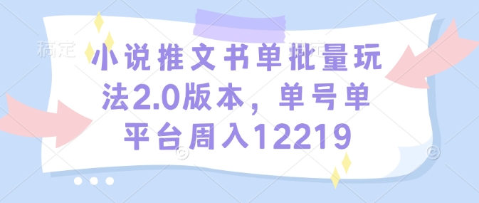 小说推文书单批量玩法2.0版本,单号单平台周入12219-吾爱云课堂