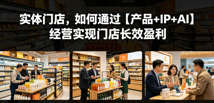 实体门店，如何通过【产品+IP+AI】经营实现门店长效盈利-吾爱云课堂