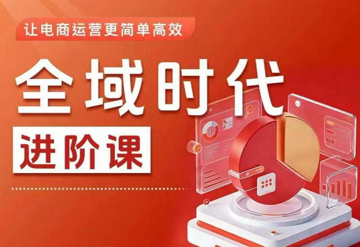 全域时代进阶课，更简单高效的全域投放实操，让电商运营更简单高效(更新0731)-吾爱云课堂