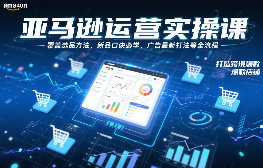 亚马逊运营实操课，覆盖选品方法、新品口诀必学、广告最新打法等全流程，打造跨境爆款店铺-吾爱云课堂
