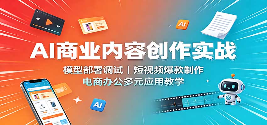 AI商业内容创作实战：模型部署调试，短视频爆款制作，电商办公多元应用教学-吾爱云课堂