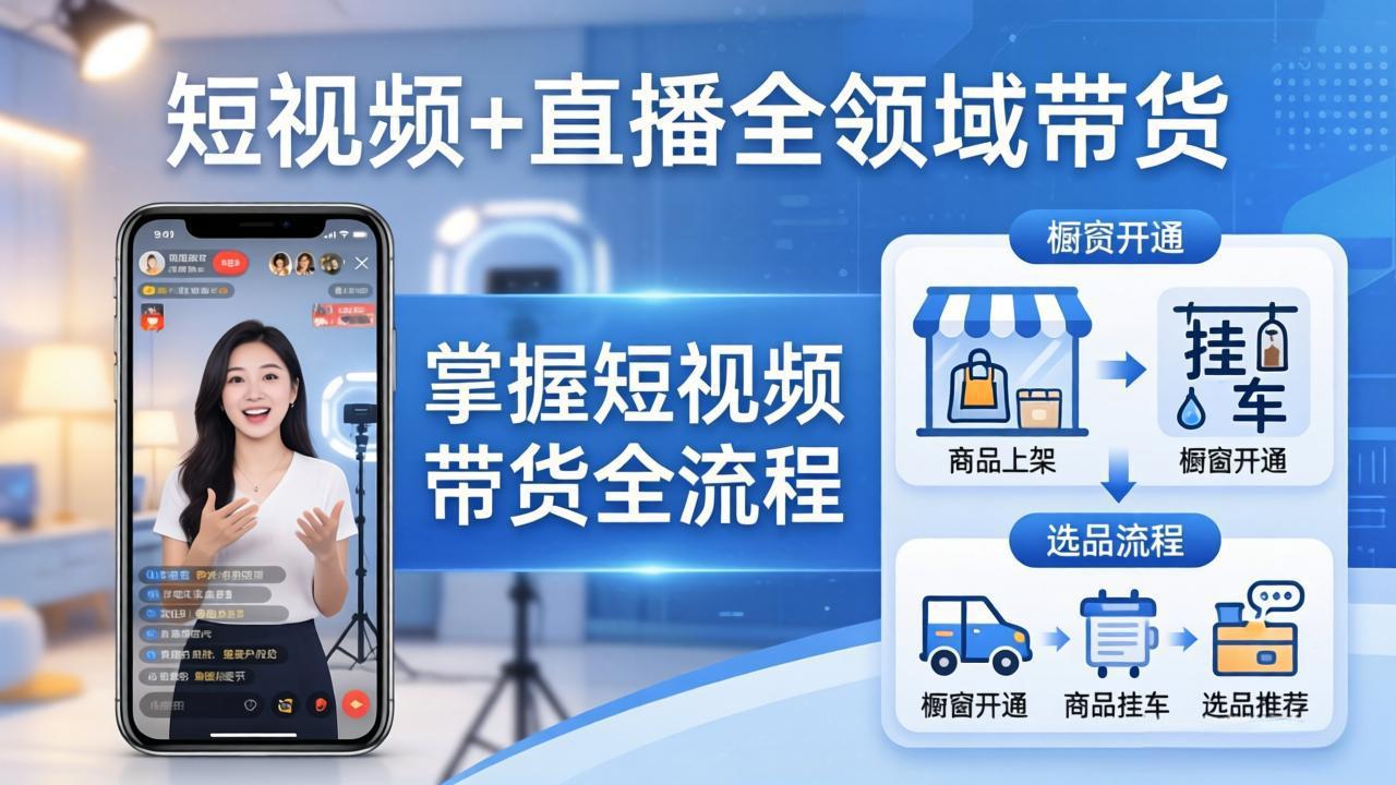 短视频+直播全领域带货-更新：掌握橱窗开通、挂车、选品、爆款文案改编等短视频带货全流程-吾爱云课堂