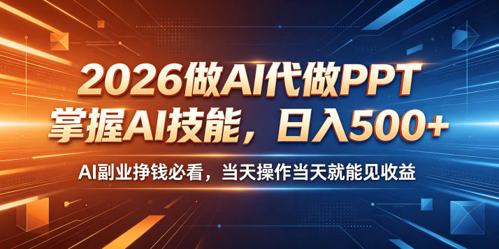 2026做AI代做PPT，掌握AI技能，日入500+，AI副业挣钱必看，当天操作当天就能见收益【揭秘】-吾爱云课堂
