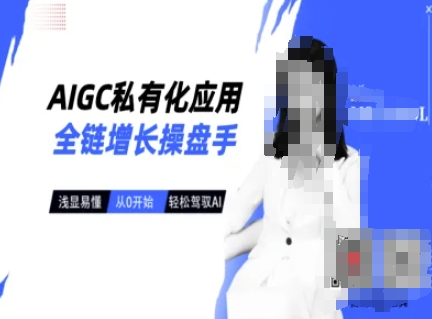 AIGC私有化应用全链增长操盘手,浅显易懂,从0开始轻松,驾驭AI-吾爱云课堂