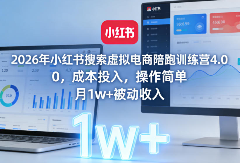 2026年小红书搜索虚拟电商陪跑训练营4.0，0成本投入，操作简单，月1w+被动收入-吾爱云课堂