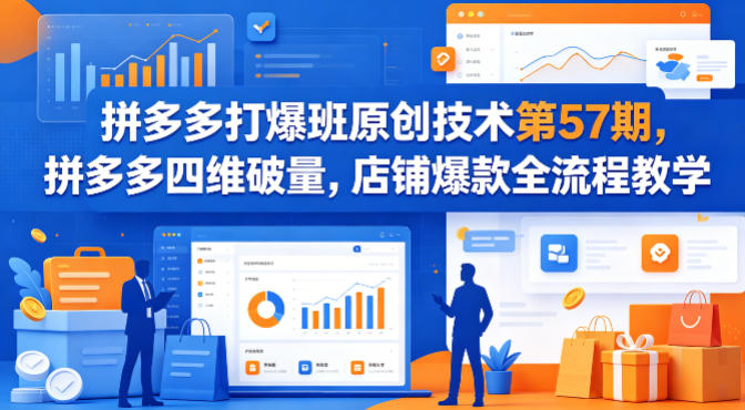 拼多多打爆班原创技术第57期，拼多多四维破量，店铺爆款全流程教学-吾爱云课堂