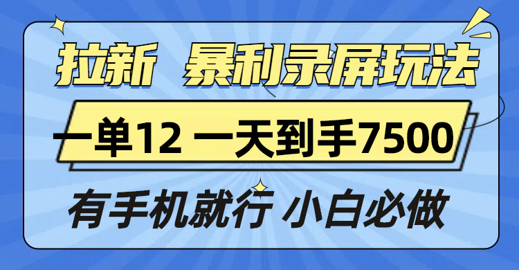 拉新暴利录屏玩法,一单12块,一天到手7500,有手机就行-吾爱云课堂