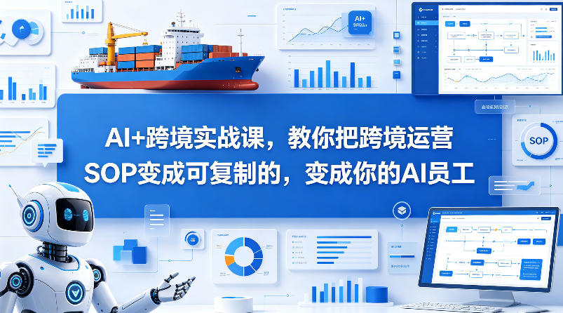 AI+跨境实战课，教你把跨境运营S0变成可复制的，变成你的AI员工-吾爱云课堂