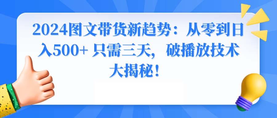 2024图文带货新趋势:从零到日入500+ 只需三天,破播放技术大揭秘!-吾爱云课堂