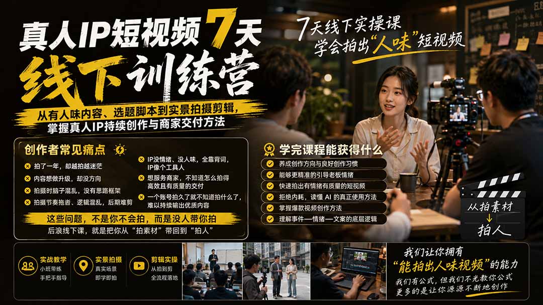 真人IP短视频7天训练营：从有人味内容、选题脚本到实景拍摄剪辑，掌握真人IP持续创作与商家交付方法-吾爱云课堂