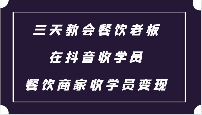 三天教会餐饮老板在抖音收学员 ,餐饮商家收学员变现课程-吾爱云课堂