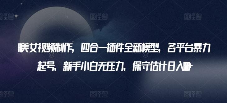 AI美女视频制作,四合一插件全新模型,各平台暴力起号,新手小白无压力,保守估计日入600+【揭秘】-吾爱云课堂