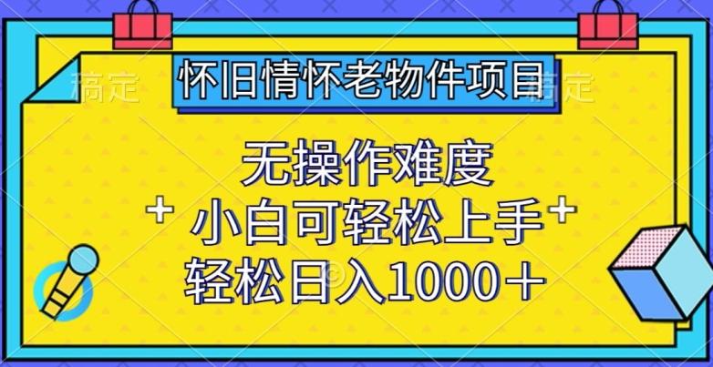 怀旧情怀老物件项目，无操作难度，小白可轻松上手，轻松日入1000+【揭秘】-吾爱云课堂