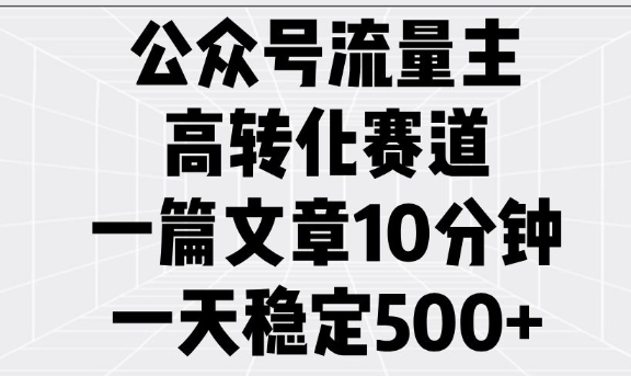 公众号流量主高转化赛道,一篇文章10分钟,一天稳定5张-吾爱云课堂