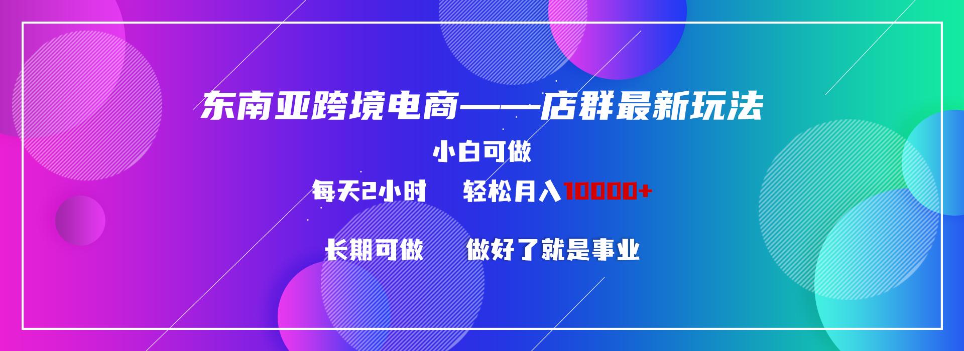 东南亚跨境电商店群新玩法2---小白每天两小时 轻松10000+-吾爱云课堂