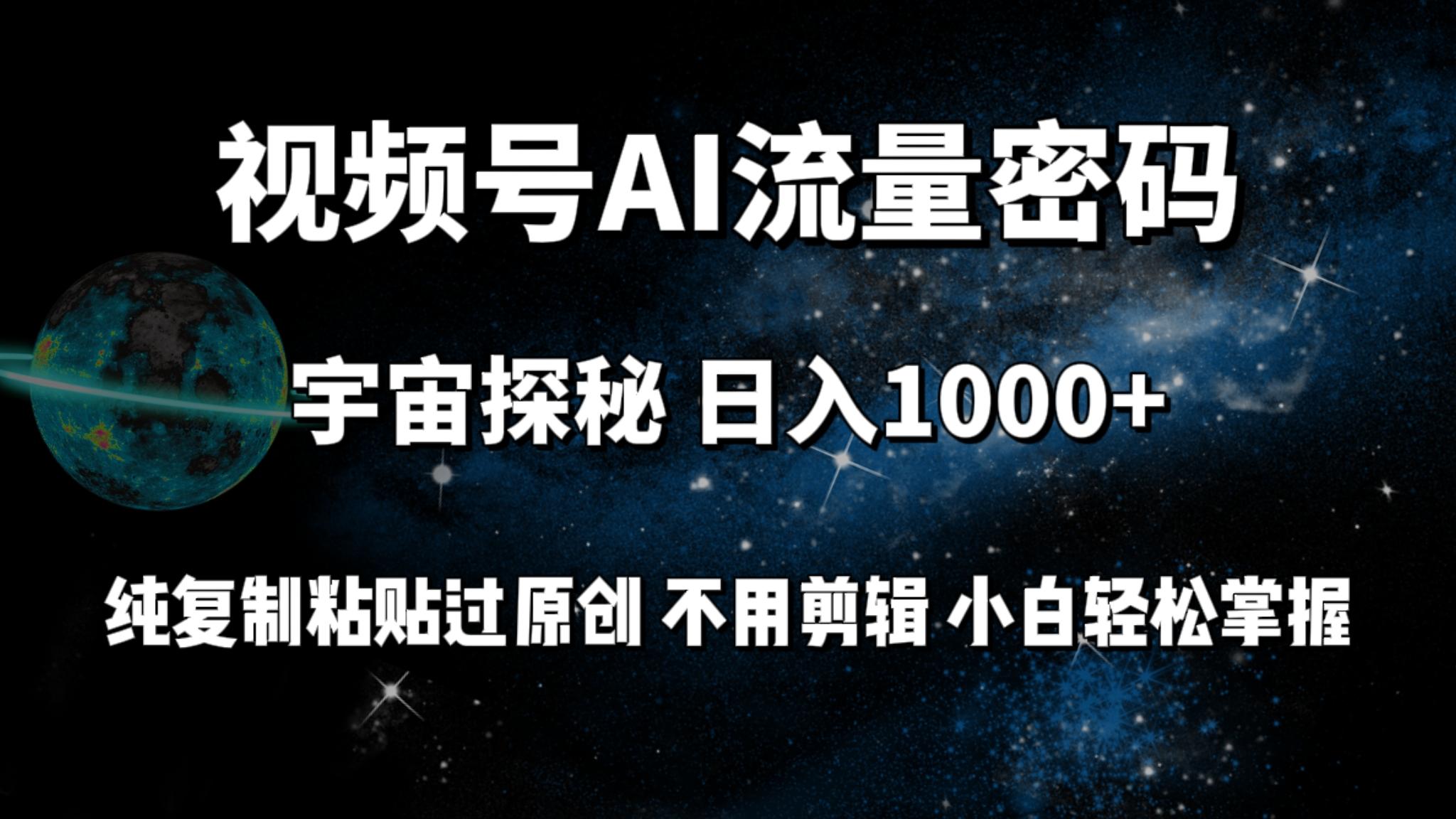 (9797期)视频号流量密码宇宙探秘,日入1000+纯复制粘贴过原创,不用剪辑 小白轻松-吾爱云课堂