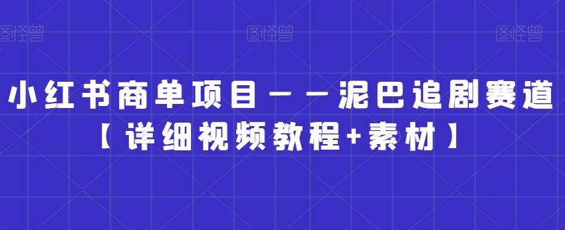 小红书商单项目——泥巴追剧赛道【详细视频教程+素材】【揭秘】-吾爱云课堂