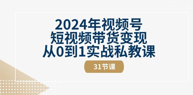 2024年视频号短视频带货变现从0到1实战私教课(30节视频课)-吾爱云课堂