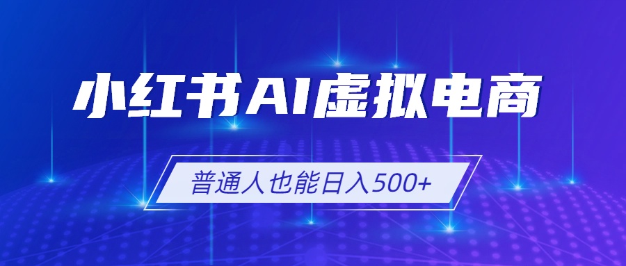 小红书AI虚拟电商2.0，AI软件+SEO技术，单店日入500+，可多店铺矩阵放大-吾爱云课堂