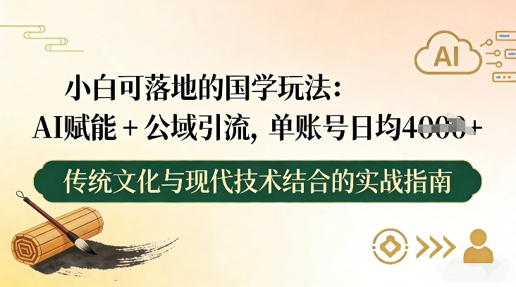 小白可落地的国学玩法：AI赋能+公域引流，单账号日均4张-吾爱云课堂