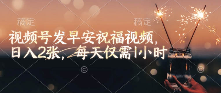 视频号发早安祝福视频,日入2张,每天仅需1小时-吾爱云课堂