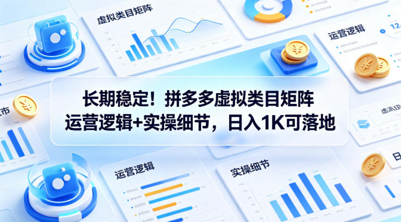 长期稳定！拼多多虚拟类目矩阵运营逻辑+实操细节，日入1K可落地【揭秘】-吾爱云课堂