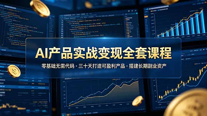 AI产品实战变现全套课程，零基础无需代码，三十天打造可盈利产品搭建长期副业资产-吾爱云课堂