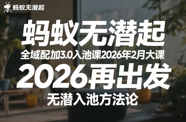 蚂蚁无潜不起全域配抖加3.0入池课2026年2月大课，​2026再出发，无潜入池方法论(更新0714)-吾爱云课堂