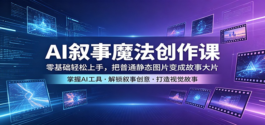 AI叙事魔法创作课：零基础轻松上手，把普通静态图片变成故事大片-吾爱云课堂