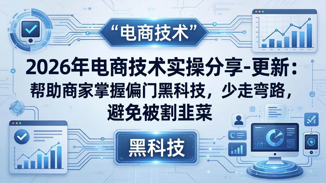 2026年电商技术实操分享-更新：帮助商家掌握偏门黑科技，少走弯路，避免被割韭菜-吾爱云课堂