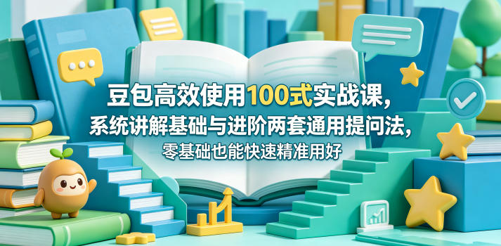 豆包高效使用100式实战课，系统讲解基础与进阶两套通用提问法，零基础也能快速精准用好豆包-吾爱云课堂