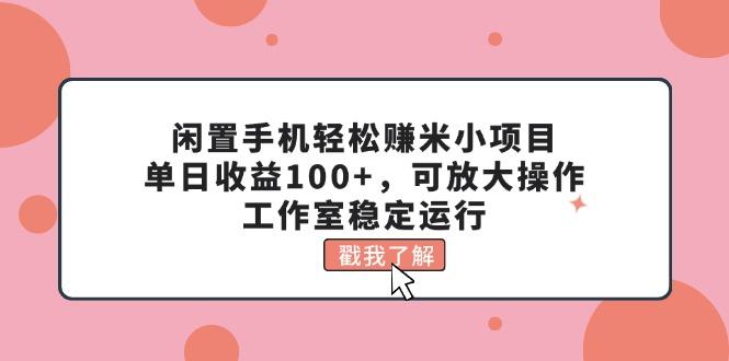 闲置手机轻松赚米小项目,单日收益100+,可放大操作,工作室稳定运行-吾爱云课堂