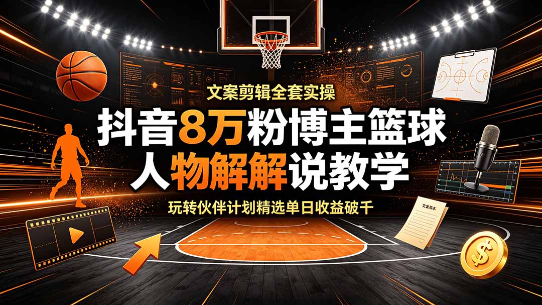 抖音8万粉博主篮球人物解说教学，文案剪辑全套实操，玩转伙伴计划精选单日收益破千-吾爱云课堂