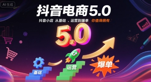 抖音电商5.0，抖音小店从基础、运营到爆单，你值得拥有(更新26年)-吾爱云课堂