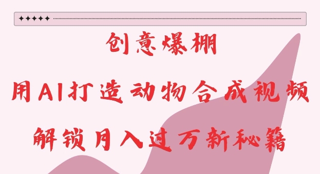 创意爆棚,用AI打造动物合成视频,解锁月入过W新秘籍【揭秘】-吾爱云课堂