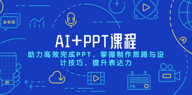 AI+PPT课程,助力高效完成PPT,掌握制作思路与设计技巧,提升表达力-吾爱云课堂