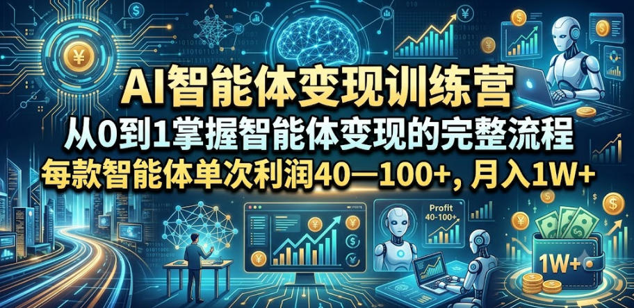 AI智能体变现训练营，从0到1掌握智能体变现的完整流程，每款智能体单次利润40—100+，月入1W+-吾爱云课堂