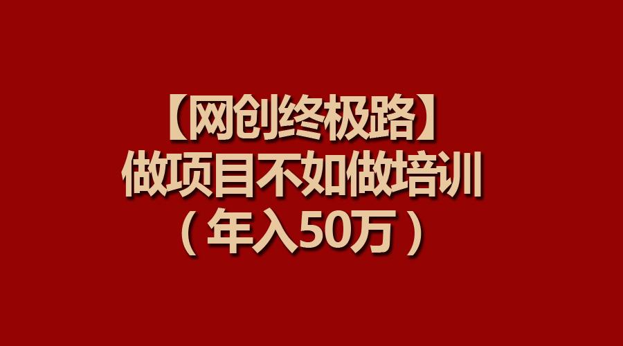 (9550期)【网创终极路】做项目不如做项目培训,年入50万-吾爱云课堂