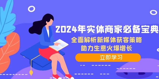 2024年实体商家必备宝典:全面解析新媒体获客策略,助力生意火爆增长-吾爱云课堂