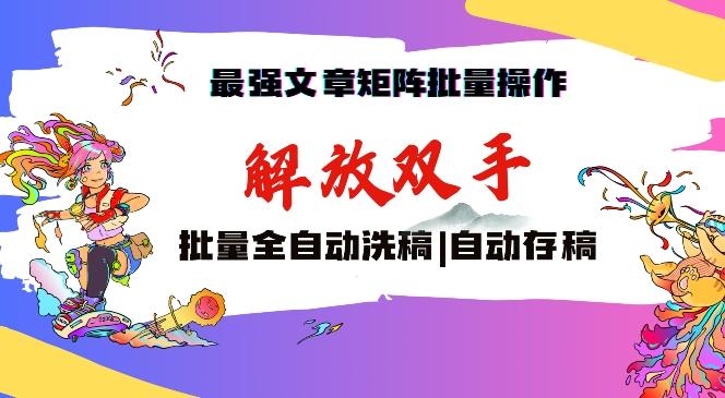 最强文章矩阵批量管理,自动洗稿,自动存稿,月入过万轻轻松松【揭秘】-吾爱云课堂