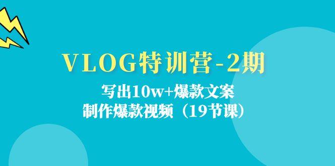 VLOG特训营-2期:写出10w+爆款文案,制作爆款视频(19节课-吾爱云课堂