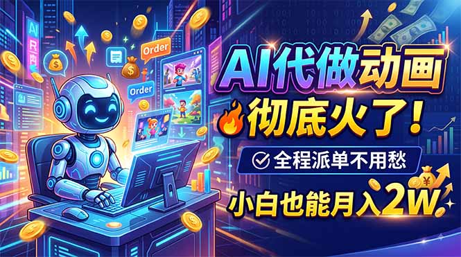 AI代做动画,彻底火了!全程派单不用愁,小白也能月入2W-吾爱云课堂