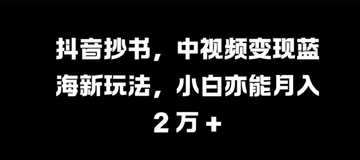抖音抄书,中视频变现蓝海新玩法,小白亦能月入 过W【揭秘】-吾爱云课堂