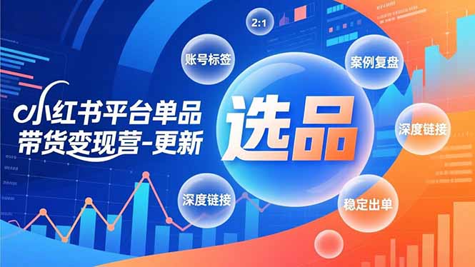 小红书平台单品带货变现营-更新,极致选品、账号标签、案例复盘,深度链接,快速启动稳定出单-吾爱云课堂