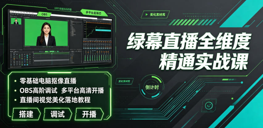 绿幕直播全维度精通实战课｜零基础电脑抠像直播、OBS高阶调试、多平台高清开播、直播间视觉美化落地教程-吾爱云课堂