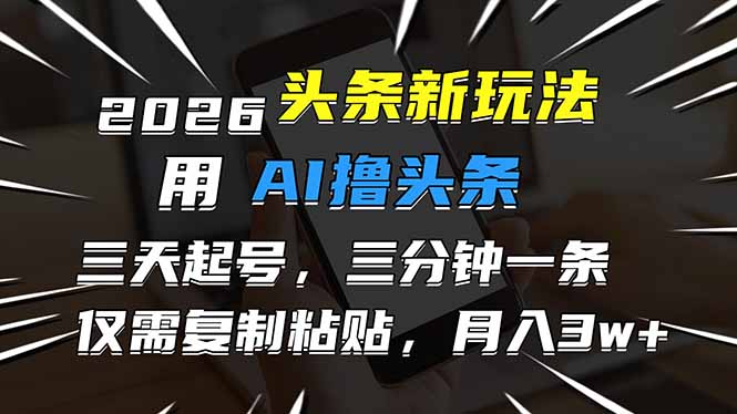 2026最新头条玩法，用AI撸头条，3天必起号，3分钟1条，只需要复制粘贴，简单月入3W+-吾爱云课堂