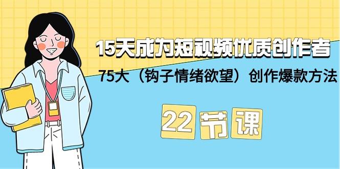 (9476期)15天成为短视频-优质创作者+75大(钩子-情绪欲望)创作爆款方法-22节课-吾爱云课堂