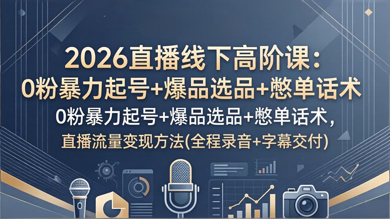 2026直播线下高阶课：0粉暴力起号+爆品选品+憋单话术，直播流量变现方法(全程录音+字幕交付-吾爱云课堂