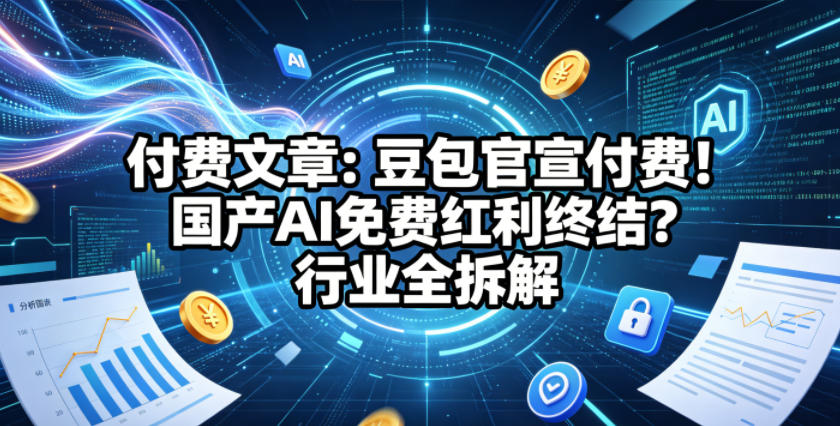 付费文章：豆包官宣付费！国产AI免费红利终结？行业全拆解-吾爱云课堂