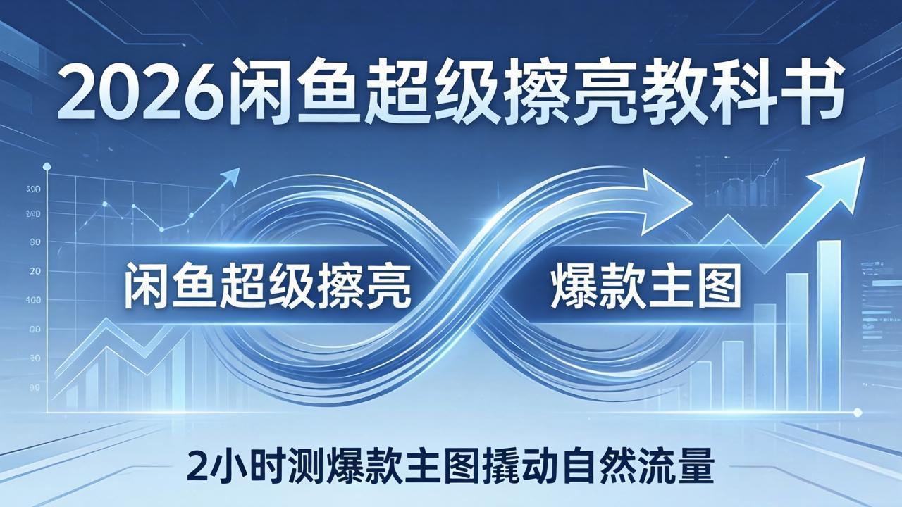 2026闲鱼超级擦亮教科书：底层逻辑出价×转化率，2小时测爆款主图撬动自然流量-吾爱云课堂
